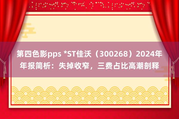 第四色影pps *ST佳沃（300268）2024年年报简析：失掉收窄，三费占比高潮剖释