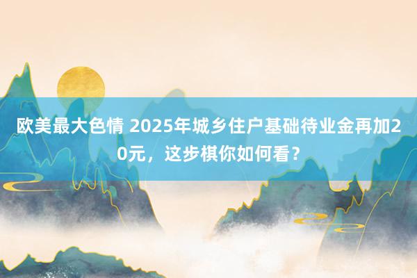 欧美最大色情 2025年城乡住户基础待业金再加20元，这步棋你如何看？