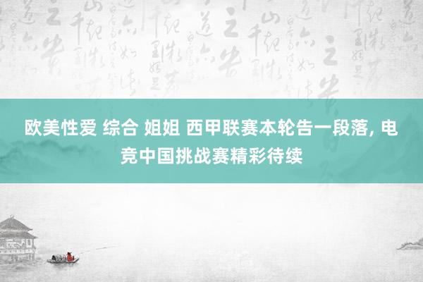 欧美性爱 综合 姐姐 西甲联赛本轮告一段落， 电竞中国挑战赛精彩待续