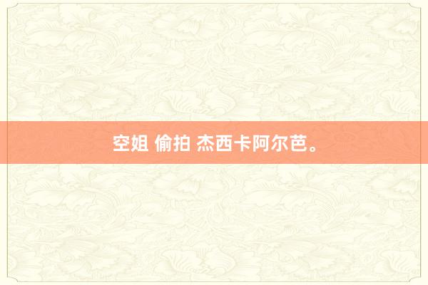 空姐 偷拍 杰西卡阿尔芭。