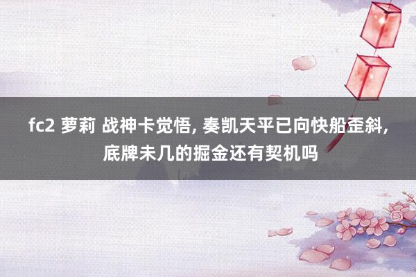 fc2 萝莉 战神卡觉悟， 奏凯天平已向快船歪斜， 底牌未几的掘金还有契机吗