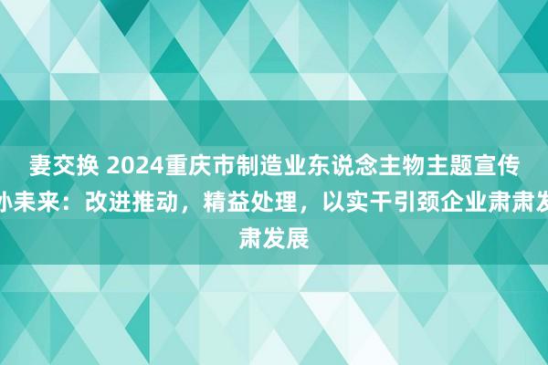 妻交换 2024重庆市制造业东说念主物主题宣传｜孙耒来：改进推动，精益处理，以实干引颈企业肃肃发展