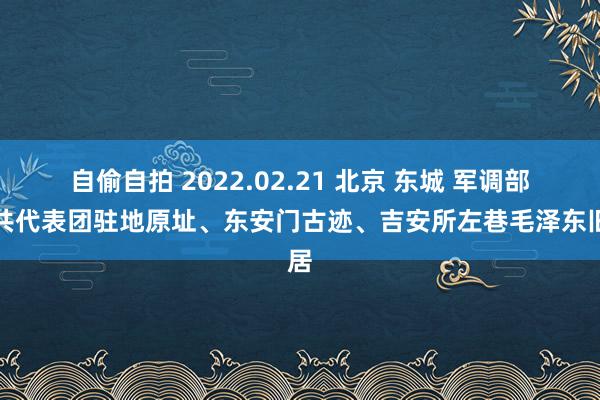 自偷自拍 2022.02.21 北京 东城 军调部中共代表团驻地原址、东安门古迹、吉安所左巷毛泽东旧居