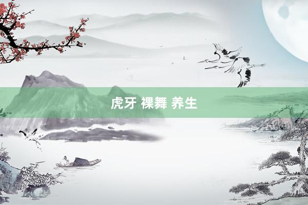 虎牙 裸舞 养生